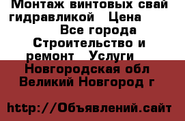 Монтаж винтовых свай гидравликой › Цена ­ 1 745 - Все города Строительство и ремонт » Услуги   . Новгородская обл.,Великий Новгород г.